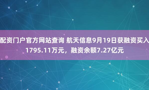 配资门户官方网站查询 航天信息9月19日获融资买入1795.11万元，融资余额7.27亿元