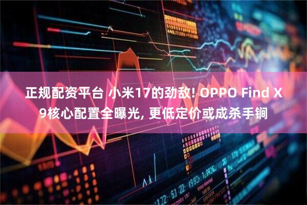 正规配资平台 小米17的劲敌! OPPO Find X9核心配置全曝光, 更低定价或成杀手锏