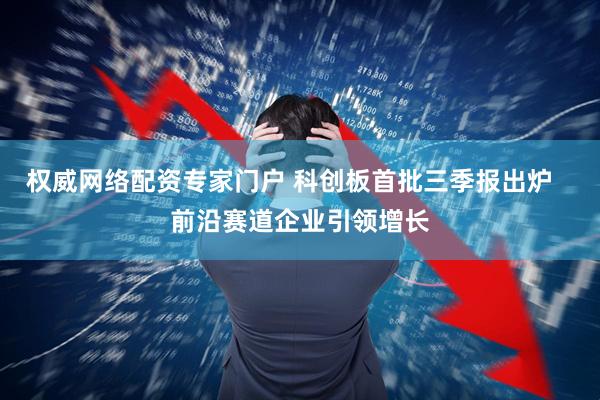 权威网络配资专家门户 科创板首批三季报出炉   前沿赛道企业引领增长