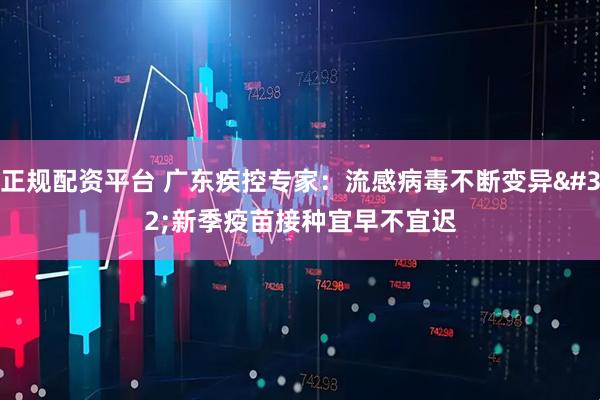 正规配资平台 广东疾控专家：流感病毒不断变异 新季疫苗接种宜早不宜迟