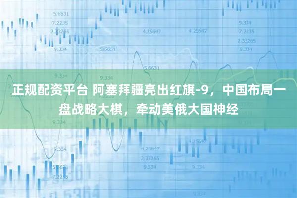 正规配资平台 阿塞拜疆亮出红旗-9，中国布局一盘战略大棋，牵动美俄大国神经