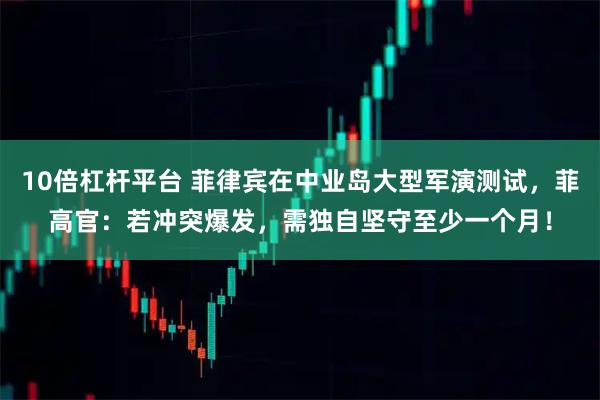 10倍杠杆平台 菲律宾在中业岛大型军演测试,菲高官:若冲突爆发,需独自坚守至少一个月!