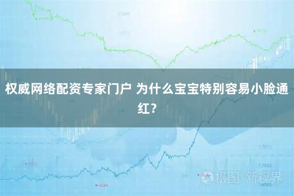 权威网络配资专家门户 为什么宝宝特别容易小脸通红？