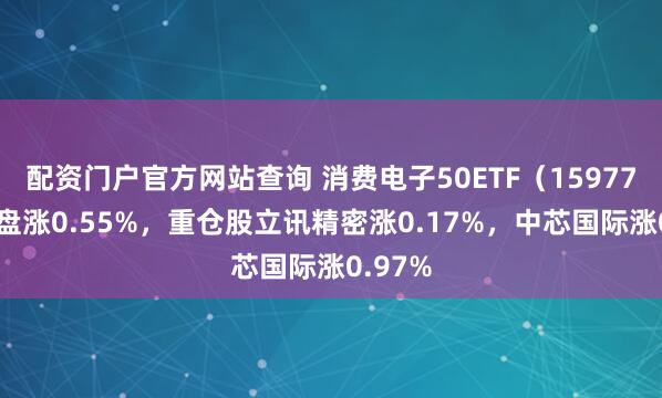 配资门户官方网站查询 消费电子50ETF（159779）开盘涨0.55%，重仓股立讯精密涨0.17%，中芯国际涨0.97%