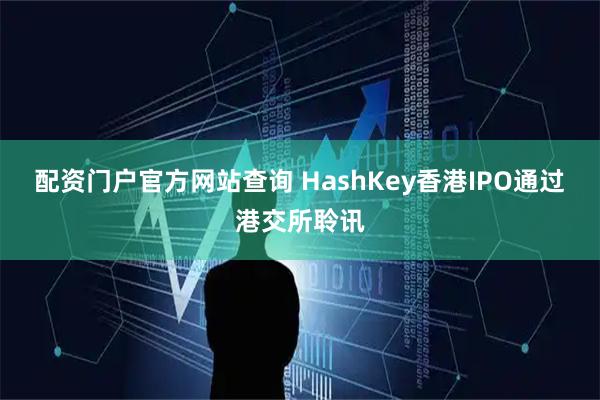 配资门户官方网站查询 HashKey香港IPO通过港交所聆讯